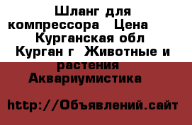 Шланг для компрессора › Цена ­ 20 - Курганская обл., Курган г. Животные и растения » Аквариумистика   